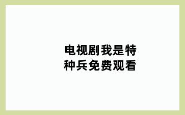 电视剧我是特种兵免费观看