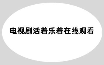 电视剧活着乐着在线观看