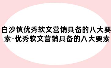 白沙镇优秀软文营销具备的八大要素-优秀软文营销具备的八大要素是什么