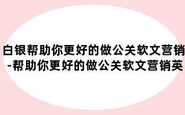 白银帮助你更好的做公关软文营销-帮助你更好的做公关软文营销英语