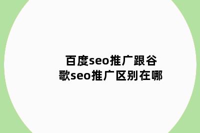 百度seo推广跟谷歌seo推广区别在哪