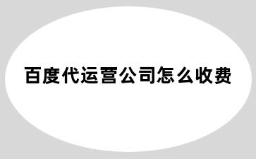 百度代运营公司怎么收费