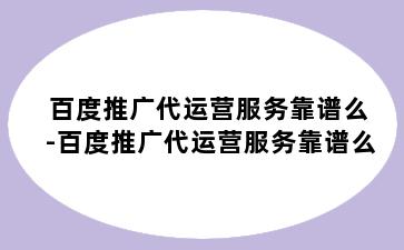 百度推广代运营服务靠谱么-百度推广代运营服务靠谱么