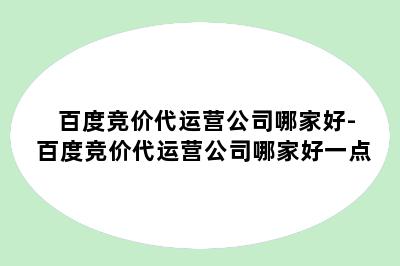 百度竞价代运营公司哪家好-百度竞价代运营公司哪家好一点