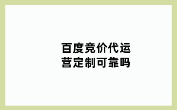 百度竞价代运营定制可靠吗