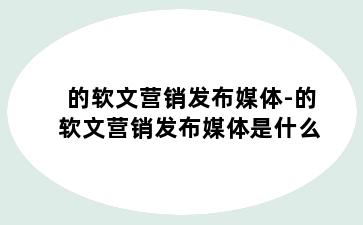 的软文营销发布媒体-的软文营销发布媒体是什么