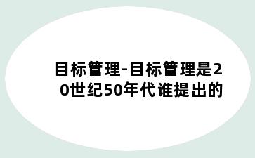 目标管理-目标管理是20世纪50年代谁提出的