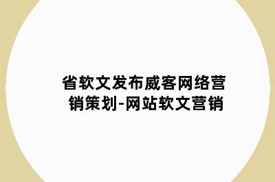 省软文发布威客网络营销策划-网站软文营销