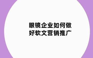 眼镜企业如何做好软文营销推广