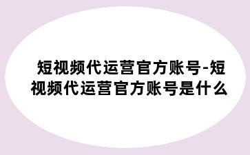 短视频代运营官方账号-短视频代运营官方账号是什么