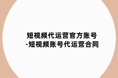 短视频代运营官方账号-短视频账号代运营合同