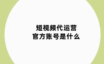 短视频代运营官方账号是什么