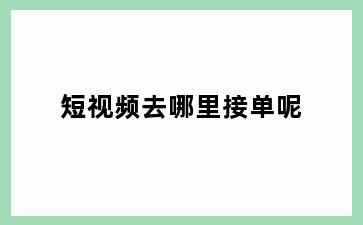 短视频去哪里接单呢