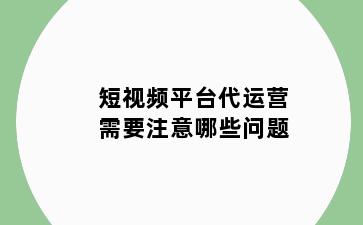 短视频平台代运营需要注意哪些问题