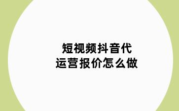 短视频抖音代运营报价怎么做