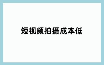 短视频拍摄成本低