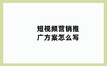 短视频营销推广方案怎么写