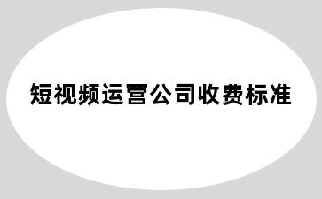 短视频运营公司收费标准