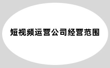 短视频运营公司经营范围