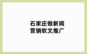 石家庄做新闻营销软文推广