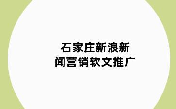 石家庄新浪新闻营销软文推广