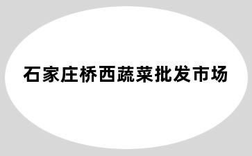 石家庄桥西蔬菜批发市场