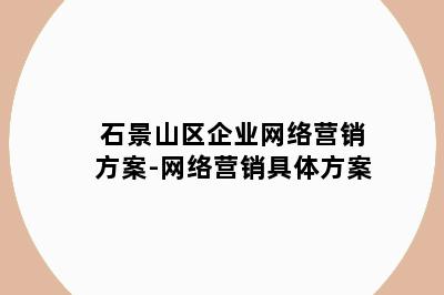 石景山区企业网络营销方案-网络营销具体方案