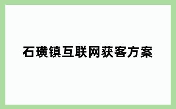 石璜镇互联网获客方案