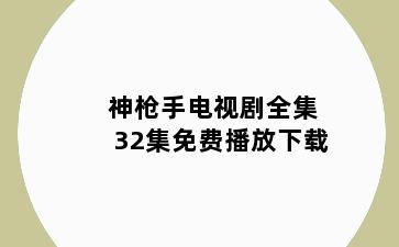 神枪手电视剧全集32集免费播放下载