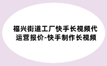 福兴街道工厂快手长视频代运营报价-快手制作长视频