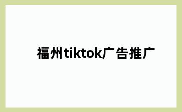 福州tiktok广告推广