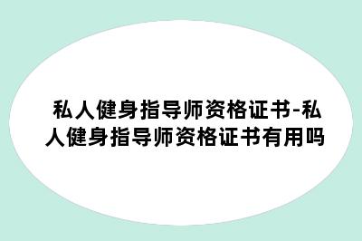 私人健身指导师资格证书-私人健身指导师资格证书有用吗