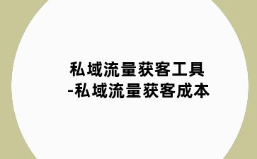 私域流量获客工具-私域流量获客成本