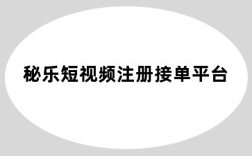 秘乐短视频注册接单平台