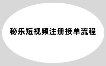 秘乐短视频注册接单流程