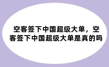 空客签下中国超级大单，空客签下中国超级大单是真的吗