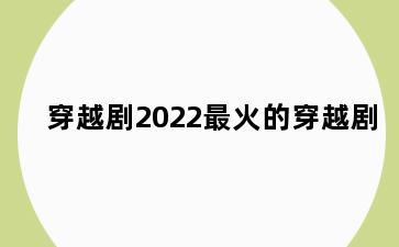 穿越剧2022最火的穿越剧