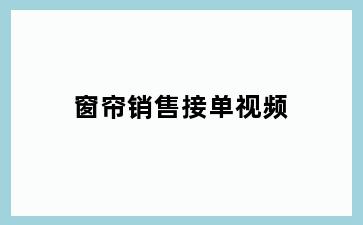 窗帘销售接单视频