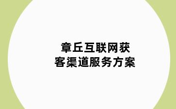 章丘互联网获客渠道服务方案