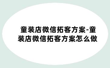 童装店微信拓客方案-童装店微信拓客方案怎么做