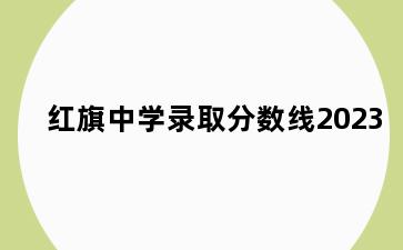 红旗中学录取分数线2023