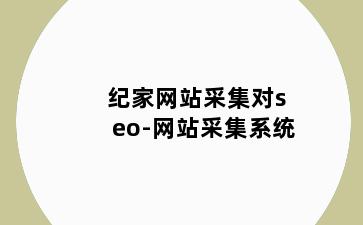 纪家网站采集对seo-网站采集系统