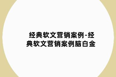 经典软文营销案例-经典软文营销案例脑白金