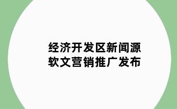 经济开发区新闻源软文营销推广发布