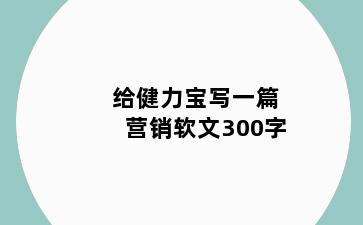 给健力宝写一篇营销软文300字