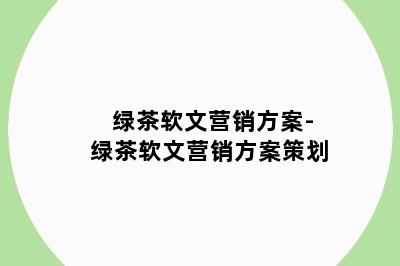 绿茶软文营销方案-绿茶软文营销方案策划