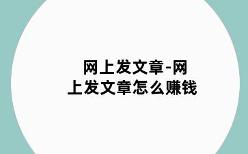 网上发文章-网上发文章怎么赚钱