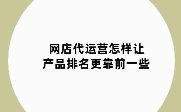 网店代运营怎样让产品排名更靠前一些