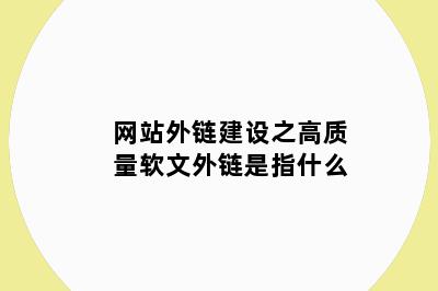 网站外链建设之高质量软文外链是指什么