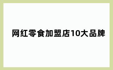 网红零食加盟店10大品牌